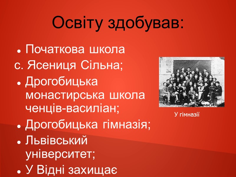 Освіту здобував: Початкова школа  с. Ясениця Сільна; Дрогобицька монастирська школа ченців-василіан; Дрогобицька гімназія;